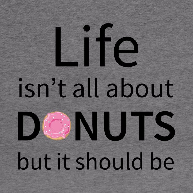 Life Isn't All About Donuts But It Should Be by teegear